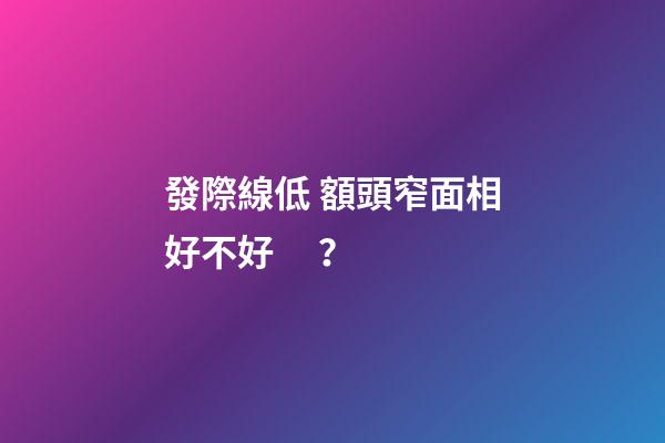 發際線低 額頭窄面相好不好？